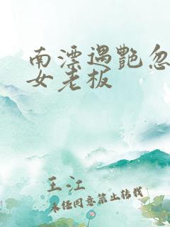 南漂遇艳忽悠美女老板