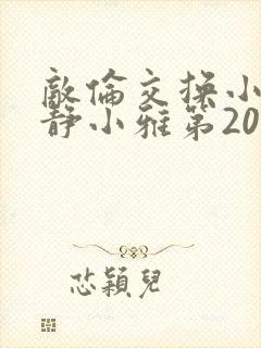 敌伦交换小敏小静小雅第20集