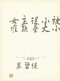 女主从小被秘药催熟养大小说