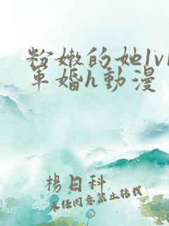 粉嫩的她1v1军婚h动漫