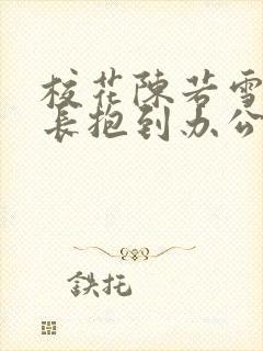 校花陈若雪被校长抱到办公室