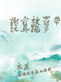 谢俞被罚带着小玩具跑步