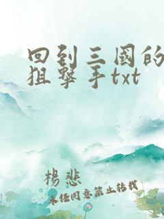 回到三国的特种狙击手txt