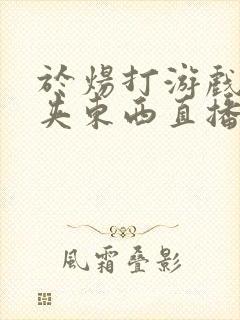 于炀打游戏下面夹东西直播