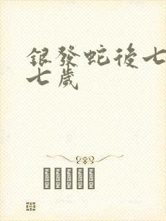 银发蛇后七岁七七岁