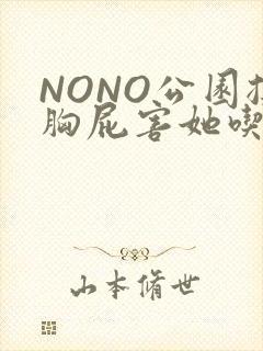 NONO公园揉胸屁害她吃安眠药