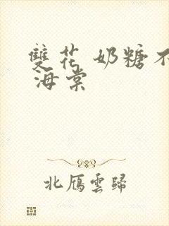 双花 奶糖不甜 海棠