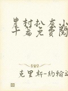 农村扒灰小说五十篇免费阅读全文