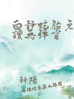 白静蛇胎免费阅读无弹窗