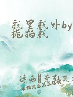 戏里戏外by林栀拍戏