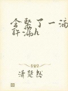 含紧了一滴都不许漏h