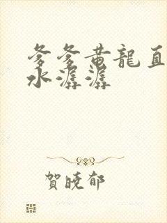 爹爹黄龙直捣溪水潺潺