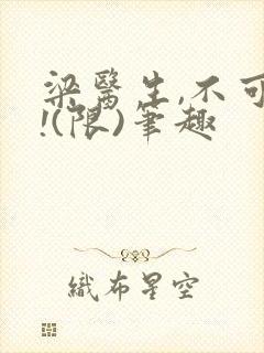 梁医生,不可以!(限)笔趣