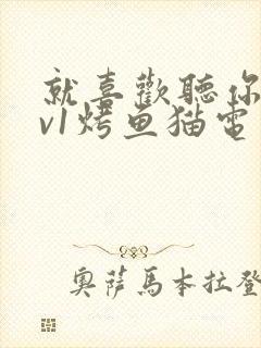 就喜欢听你叫1v1烤鱼猫电视剧