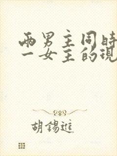 两男主同时拥有一女主的现言