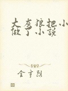 大灰狼把小红帽做了小说