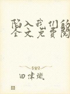 陷入我们的热恋全文免费阅读