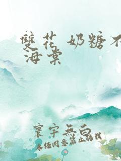 双花 奶糖不甜 海棠