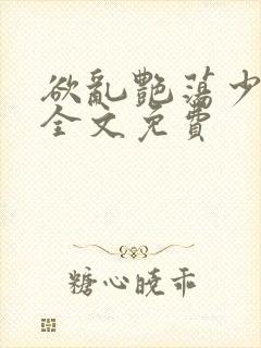 欲乱艳荡少寡妇全文免费