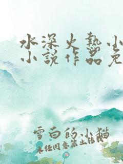 水深火热小花喵小说作品免费阅读