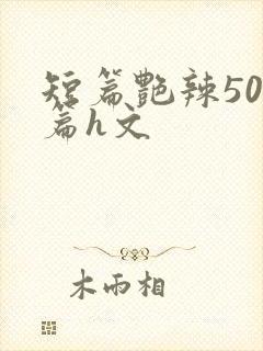 短篇艳辣500篇h文