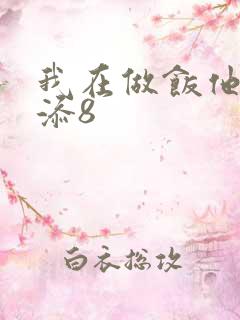我在做饭他在下添8