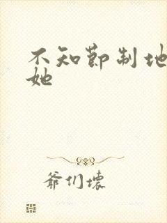 不知节制地索要她