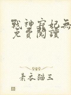 战神宠妃无下限免费阅读