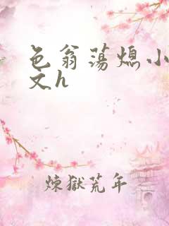 色翁荡熄小说全文h