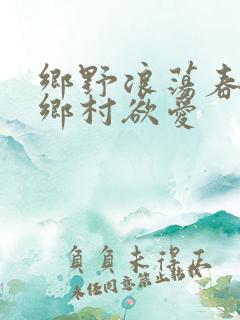 乡野浪荡春潮:乡村欲爱