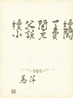 续父开了续女包小说免费阅读笔趣阁