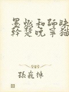 墨燃和师昧同时干楚晚宁猫弄