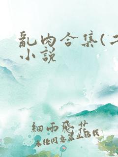 乱肉合集(二)小说