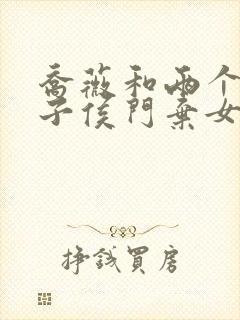 乔薇和两个小包子侯门弃女免费阅读