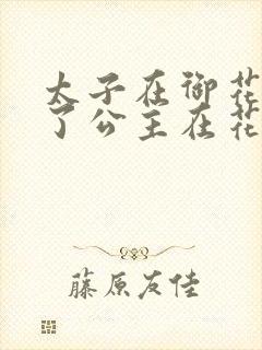 太子在御花园要了公主在花园