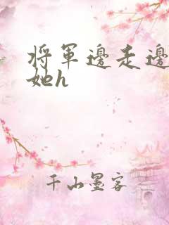 将军边走边挺进她h