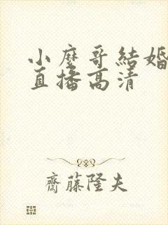 小么哥结婚视频直播高清