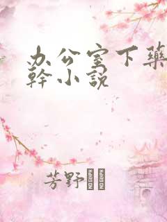 办公室下药被强干小说