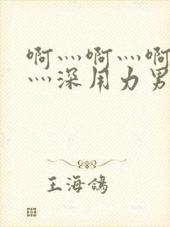 啊灬啊灬啊灬快灬深用力男女