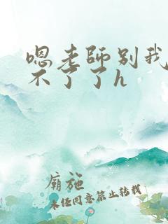 嗯老师别我我受不了了h