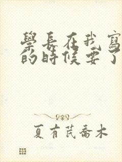 学长在我写作业的时候要了我