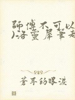 师傅不可以(限)洛灵犀笔趣阁