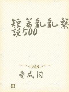 短篇乱乱系列小说500