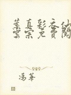 叶真彩衣仙子齐云宗免费阅读无弹窗