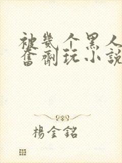 被几个黑人下兴奋剂玩小说