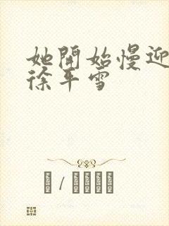 她开始慢迎迎合徐平雪