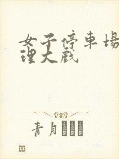 女子停车场现伦理大戏