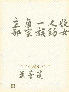 主角一人收了全部家族的女人