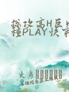 总攻高H巨肉各种PLAY快穿