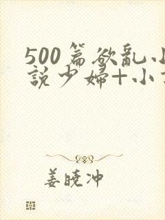 500篇欲乱小说少妇+小说